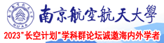 好逼视频免费看。南京航空航天大学2023“长空计划”学科群论坛诚邀海内外学者